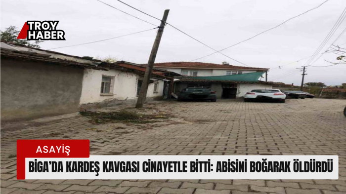 Biga’da kardeş kavgası cinayetle bitti: Abisini boğarak öldürdü